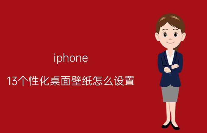 iphone 13个性化桌面壁纸怎么设置 iphone 13 主题怎么设置？